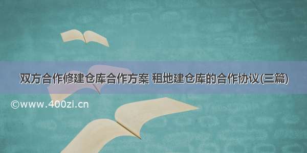 双方合作修建仓库合作方案 租地建仓库的合作协议(三篇)