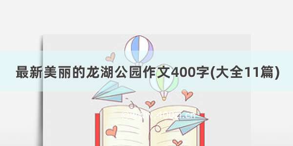 最新美丽的龙湖公园作文400字(大全11篇)