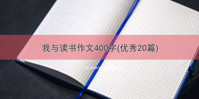 我与读书作文400字(优秀20篇)