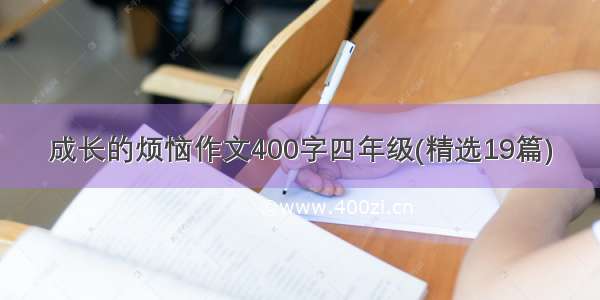 成长的烦恼作文400字四年级(精选19篇)