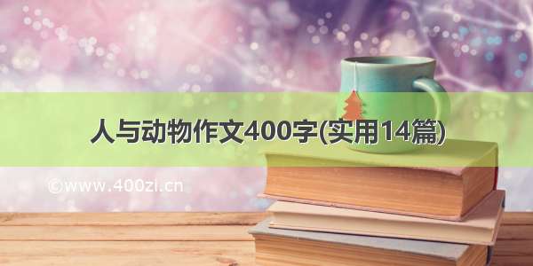 人与动物作文400字(实用14篇)