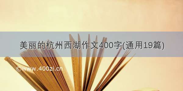 美丽的杭州西湖作文400字(通用19篇)