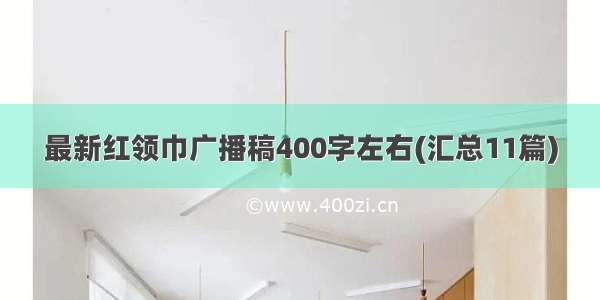 最新红领巾广播稿400字左右(汇总11篇)