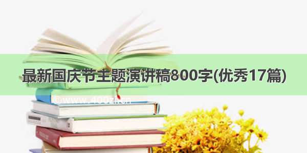 最新国庆节主题演讲稿800字(优秀17篇)