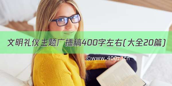 文明礼仪主题广播稿400字左右(大全20篇)