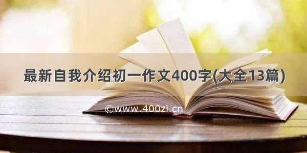 最新自我介绍初一作文400字(大全13篇)