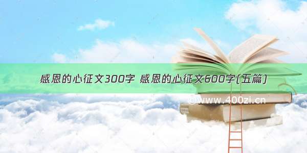 感恩的心征文300字 感恩的心征文600字(五篇)