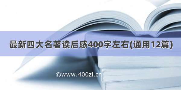 最新四大名著读后感400字左右(通用12篇)