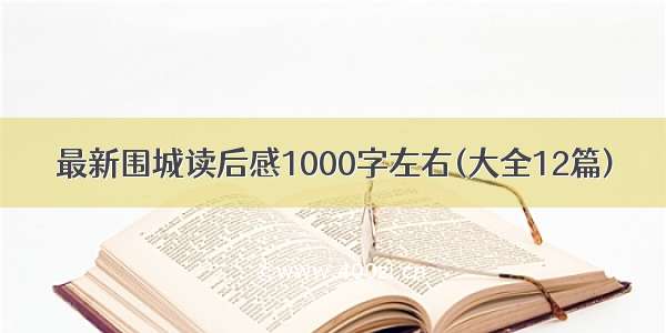 最新围城读后感1000字左右(大全12篇)