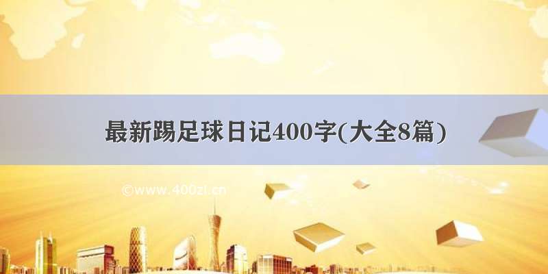 最新踢足球日记400字(大全8篇)