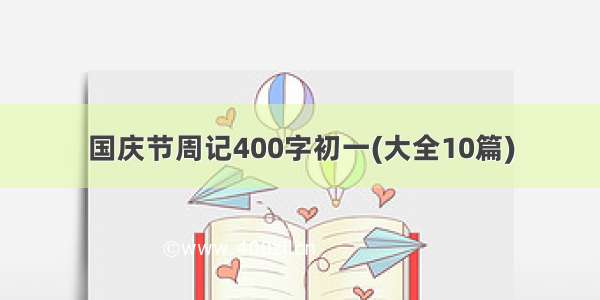 国庆节周记400字初一(大全10篇)