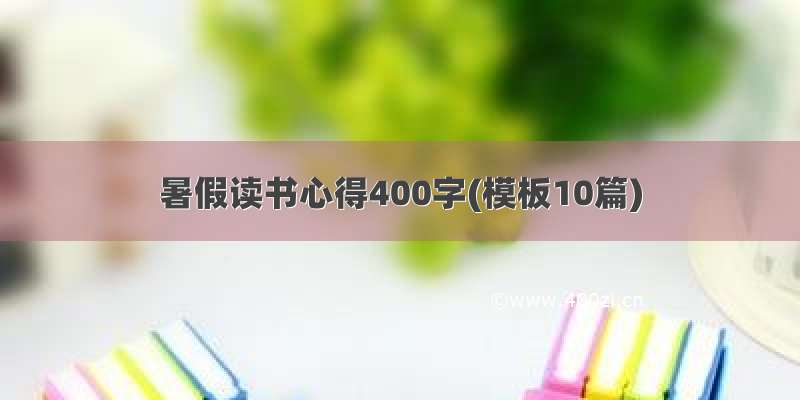 暑假读书心得400字(模板10篇)