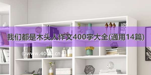 我们都是木头人作文400字大全(通用14篇)