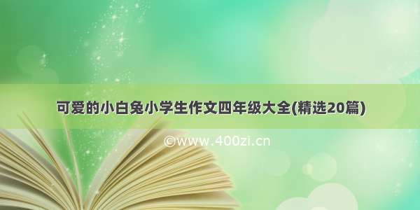 可爱的小白兔小学生作文四年级大全(精选20篇)