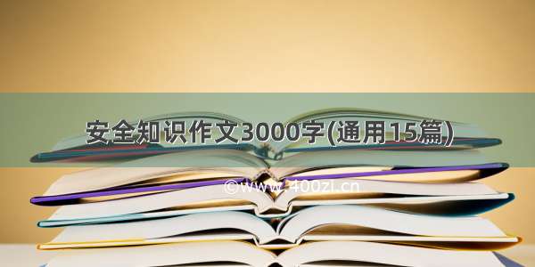 安全知识作文3000字(通用15篇)