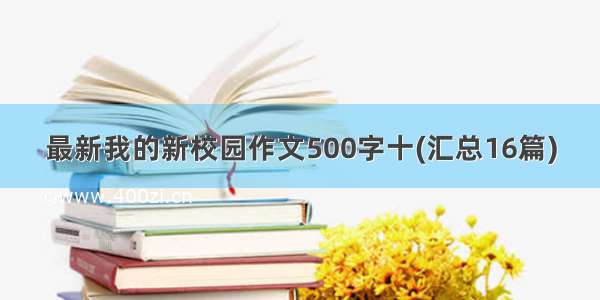 最新我的新校园作文500字十(汇总16篇)