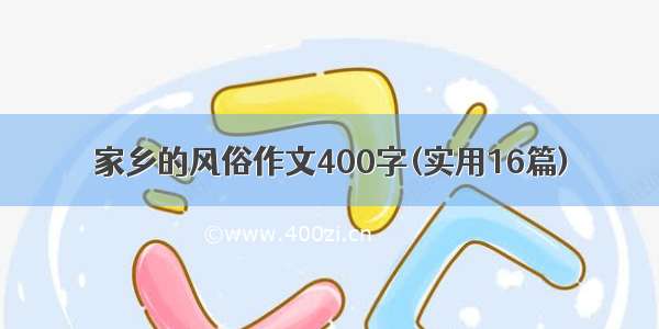 家乡的风俗作文400字(实用16篇)