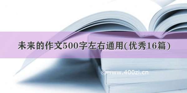 未来的作文500字左右通用(优秀16篇)