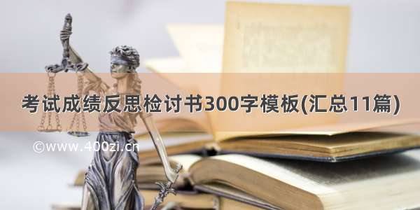 考试成绩反思检讨书300字模板(汇总11篇)