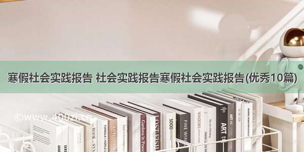 寒假社会实践报告 社会实践报告寒假社会实践报告(优秀10篇)