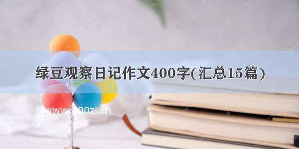 绿豆观察日记作文400字(汇总15篇)