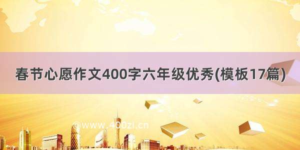 春节心愿作文400字六年级优秀(模板17篇)