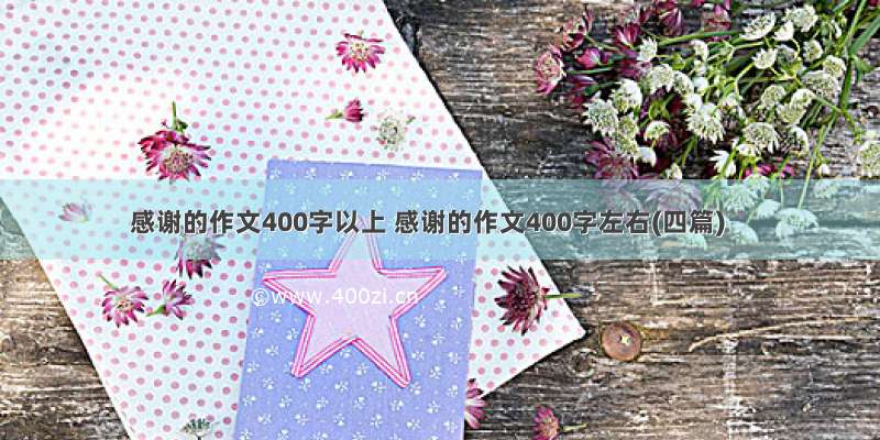 感谢的作文400字以上 感谢的作文400字左右(四篇)