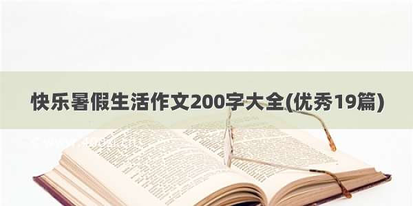快乐暑假生活作文200字大全(优秀19篇)