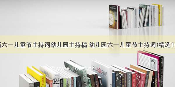 最新六一儿童节主持词幼儿园主持稿 幼儿园六一儿童节主持词(精选16篇)