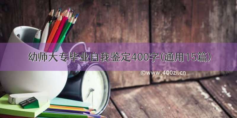 幼师大专毕业自我鉴定400字(通用15篇)