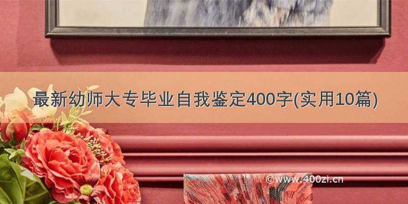 最新幼师大专毕业自我鉴定400字(实用10篇)