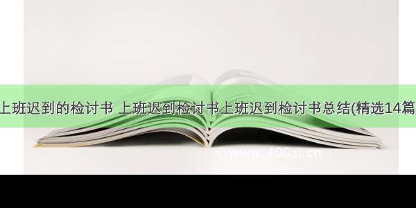 上班迟到的检讨书 上班迟到检讨书上班迟到检讨书总结(精选14篇)