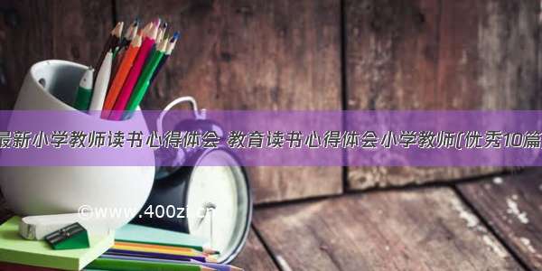 最新小学教师读书心得体会 教育读书心得体会小学教师(优秀10篇)