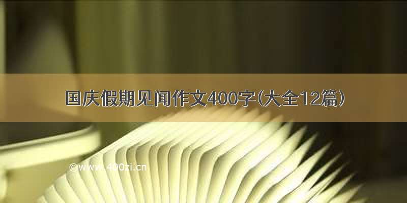 国庆假期见闻作文400字(大全12篇)