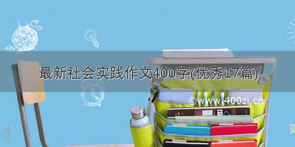 最新社会实践作文400字(优秀17篇)