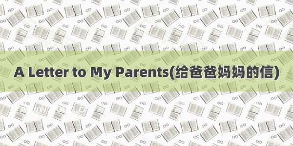 A Letter to My Parents(给爸爸妈妈的信)