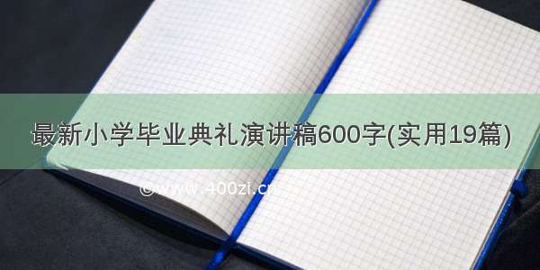 最新小学毕业典礼演讲稿600字(实用19篇)