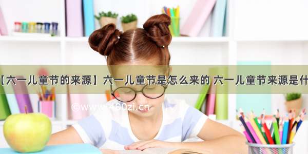 【六一儿童节的来源】六一儿童节是怎么来的 六一儿童节来源是什么