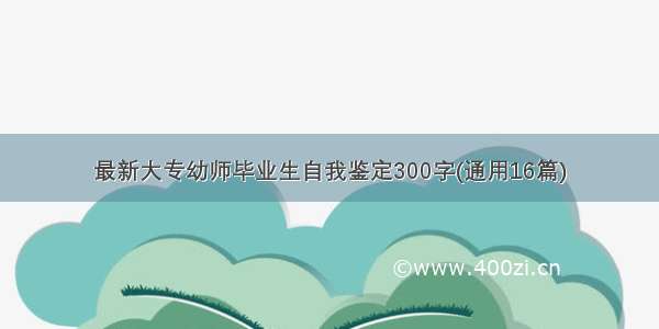 最新大专幼师毕业生自我鉴定300字(通用16篇)