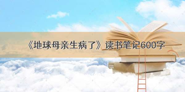 《地球母亲生病了》读书笔记600字