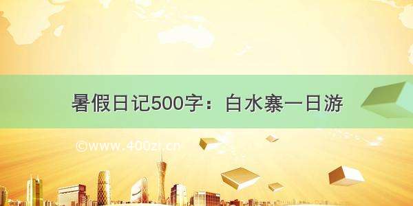 暑假日记500字：白水寨一日游