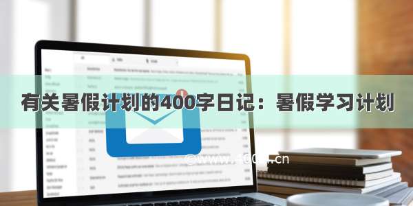 有关暑假计划的400字日记：暑假学习计划