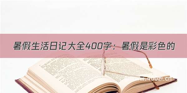 暑假生活日记大全400字：暑假是彩色的