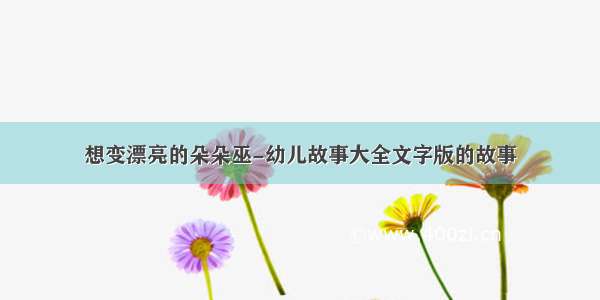 想变漂亮的朵朵巫-幼儿故事大全文字版的故事