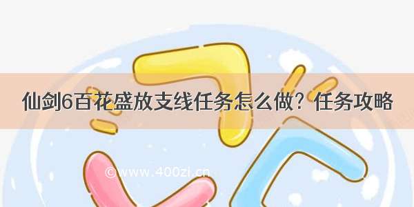 仙剑6百花盛放支线任务怎么做？任务攻略