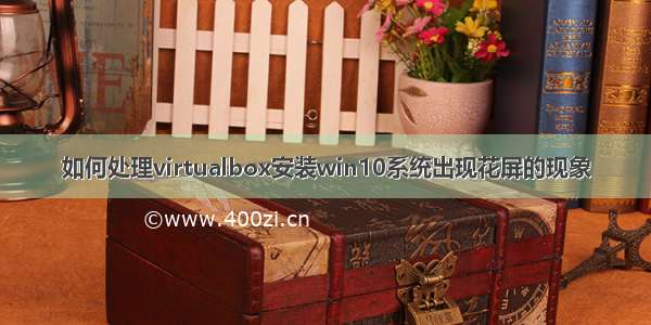 如何处理virtualbox安装win10系统出现花屏的现象