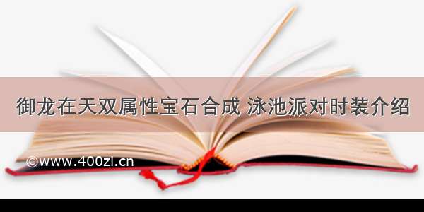 御龙在天双属性宝石合成 泳池派对时装介绍