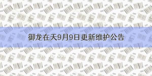 御龙在天9月9日更新维护公告