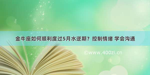 金牛座如何顺利度过5月水逆期？控制情绪 学会沟通