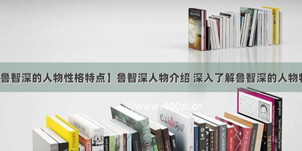 【鲁智深的人物性格特点】鲁智深人物介绍 深入了解鲁智深的人物特点